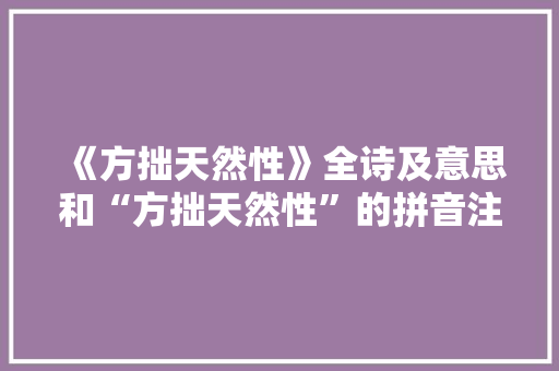 《方拙天然性》全诗及意思和“方拙天然性”的拼音注释 诗词鉴赏