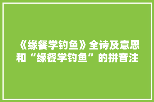 《缘餐学钓鱼》全诗及意思和“缘餐学钓鱼”的拼音注释