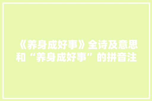 《养身成好事》全诗及意思和“养身成好事”的拼音注释