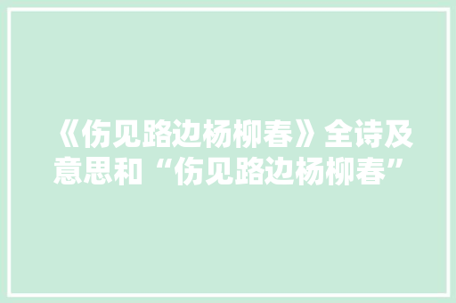 《伤见路边杨柳春》全诗及意思和“伤见路边杨柳春”的拼音注释