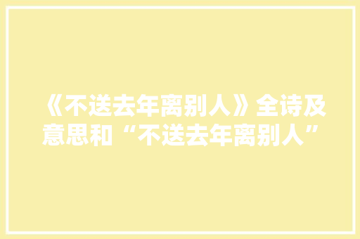 《不送去年离别人》全诗及意思和“不送去年离别人”的拼音注释