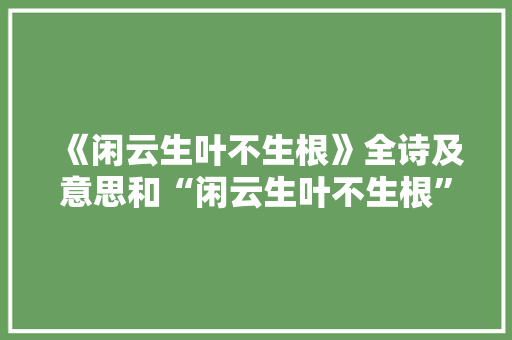 《闲云生叶不生根》全诗及意思和“闲云生叶不生根”的拼音注释 诗词鉴赏