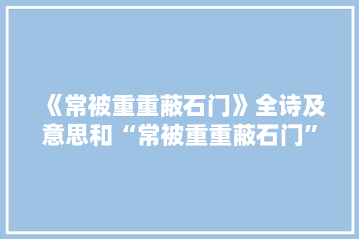 《常被重重蔽石门》全诗及意思和“常被重重蔽石门”的拼音注释 诗词鉴赏