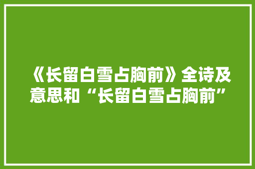 《长留白雪占胸前》全诗及意思和“长留白雪占胸前”的拼音注释 诗词鉴赏
