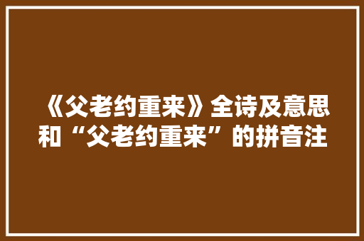 《父老约重来》全诗及意思和“父老约重来”的拼音注释