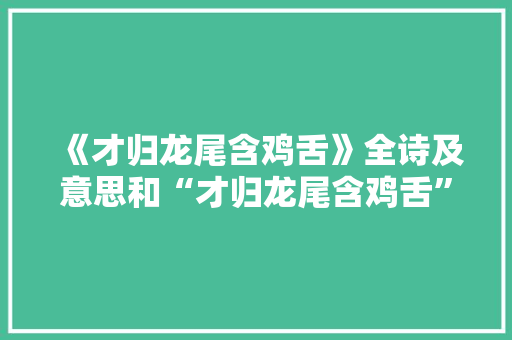 《才归龙尾含鸡舌》全诗及意思和“才归龙尾含鸡舌”的拼音注释