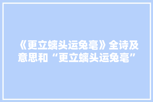 《更立螭头运兔毫》全诗及意思和“更立螭头运兔毫”的拼音注释 诗词鉴赏