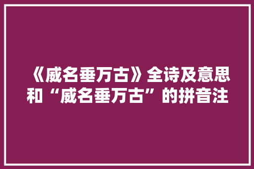 《威名垂万古》全诗及意思和“威名垂万古”的拼音注释