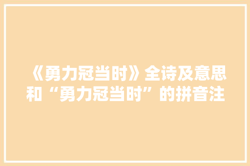 《勇力冠当时》全诗及意思和“勇力冠当时”的拼音注释 诗词鉴赏