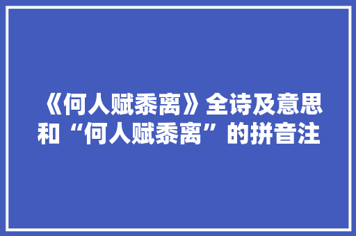 《何人赋黍离》全诗及意思和“何人赋黍离”的拼音注释