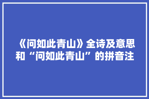 《问如此青山》全诗及意思和“问如此青山”的拼音注释 诗词鉴赏