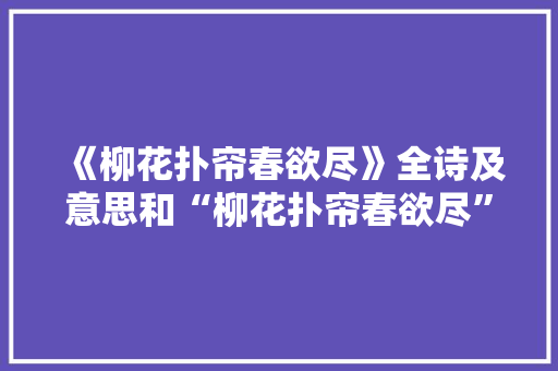《柳花扑帘春欲尽》全诗及意思和“柳花扑帘春欲尽”的拼音注释