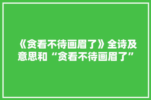 《贪看不待画眉了》全诗及意思和“贪看不待画眉了”的拼音注释