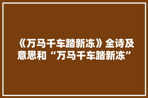 《万马千车踏新冻》全诗及意思和“万马千车踏新冻”的拼音注释 诗词鉴赏