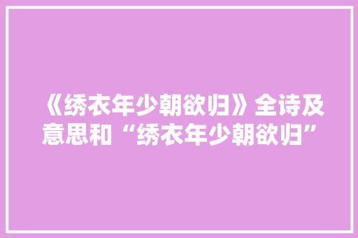 《绣衣年少朝欲归》全诗及意思和“绣衣年少朝欲归”的拼音注释