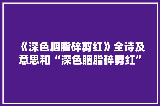 《深色胭脂碎剪红》全诗及意思和“深色胭脂碎剪红”的拼音注释