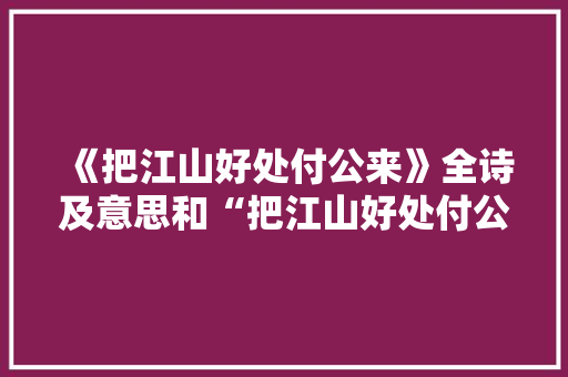 《把江山好处付公来》全诗及意思和“把江山好处付公来”的拼音注释