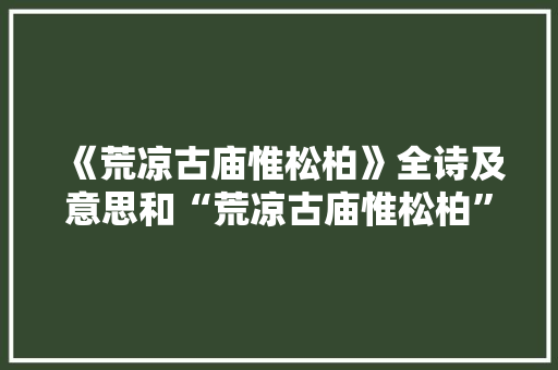 《荒凉古庙惟松柏》全诗及意思和“荒凉古庙惟松柏”的拼音注释