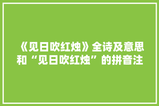 《见日吹红烛》全诗及意思和“见日吹红烛”的拼音注释
