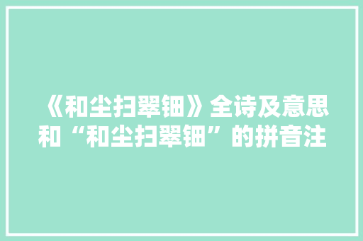《和尘扫翠钿》全诗及意思和“和尘扫翠钿”的拼音注释 诗词鉴赏