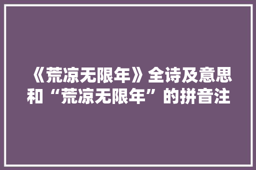 《荒凉无限年》全诗及意思和“荒凉无限年”的拼音注释