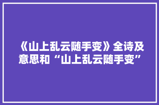 《山上乱云随手变》全诗及意思和“山上乱云随手变”的拼音注释