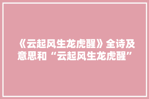 《云起风生龙虎醒》全诗及意思和“云起风生龙虎醒”的拼音注释