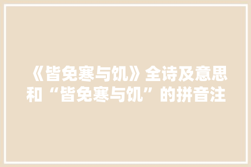 《皆免寒与饥》全诗及意思和“皆免寒与饥”的拼音注释 诗词鉴赏