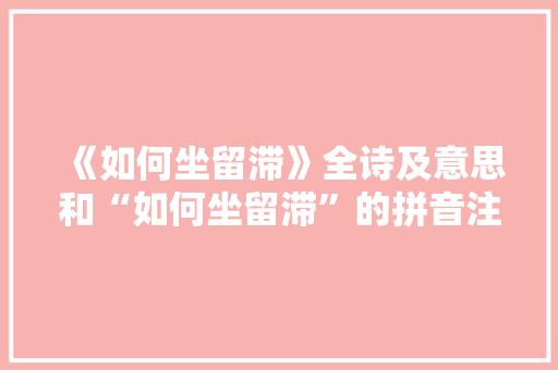《如何坐留滞》全诗及意思和“如何坐留滞”的拼音注释 诗词鉴赏