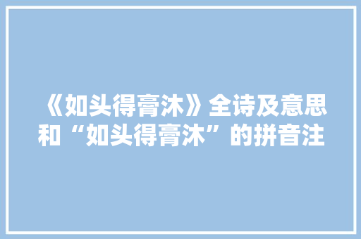 《如头得膏沐》全诗及意思和“如头得膏沐”的拼音注释