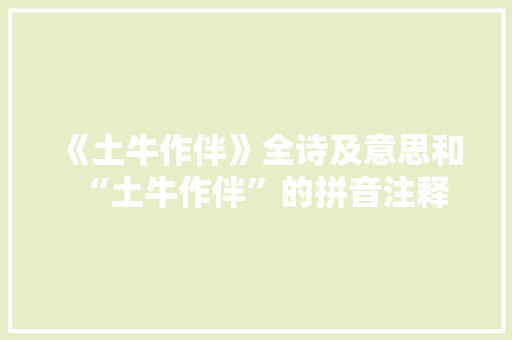 《土牛作伴》全诗及意思和“土牛作伴”的拼音注释