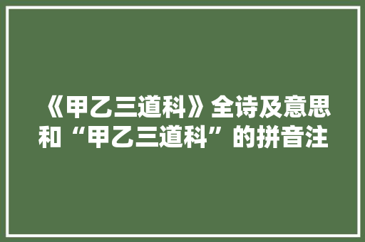 《甲乙三道科》全诗及意思和“甲乙三道科”的拼音注释 诗词鉴赏