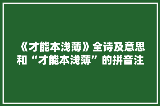 《才能本浅薄》全诗及意思和“才能本浅薄”的拼音注释 诗词鉴赏