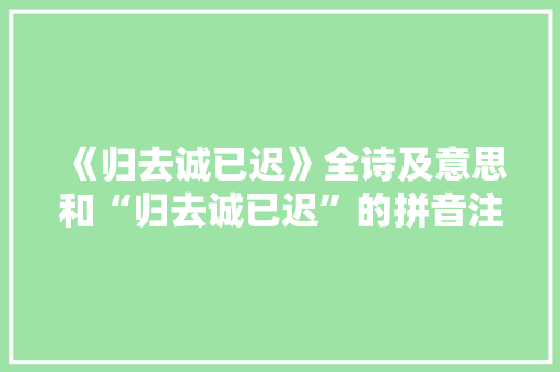 《归去诚已迟》全诗及意思和“归去诚已迟”的拼音注释 诗词鉴赏