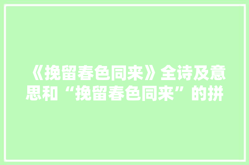 《挽留春色同来》全诗及意思和“挽留春色同来”的拼音注释