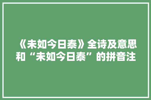 《未如今日泰》全诗及意思和“未如今日泰”的拼音注释