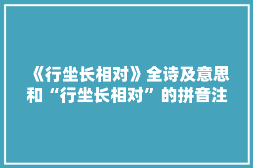 《行坐长相对》全诗及意思和“行坐长相对”的拼音注释
