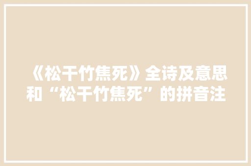 《松干竹焦死》全诗及意思和“松干竹焦死”的拼音注释 诗词鉴赏