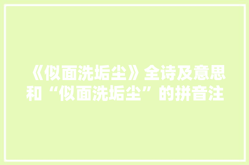 《似面洗垢尘》全诗及意思和“似面洗垢尘”的拼音注释