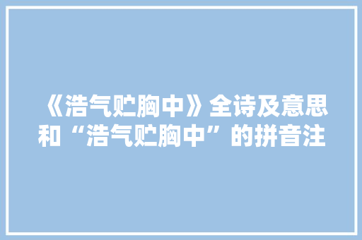 《浩气贮胸中》全诗及意思和“浩气贮胸中”的拼音注释 诗词鉴赏