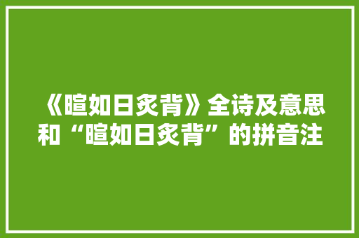 《暄如日炙背》全诗及意思和“暄如日炙背”的拼音注释 诗词鉴赏