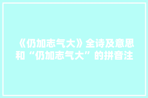 《仍加志气大》全诗及意思和“仍加志气大”的拼音注释 诗词鉴赏