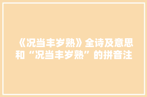 《况当丰岁熟》全诗及意思和“况当丰岁熟”的拼音注释 诗词鉴赏