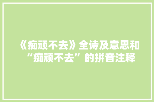 《痴顽不去》全诗及意思和“痴顽不去”的拼音注释