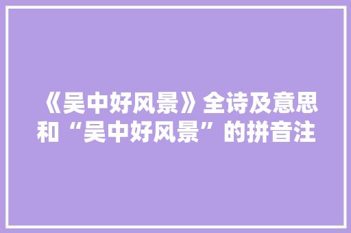 《吴中好风景》全诗及意思和“吴中好风景”的拼音注释 诗词鉴赏