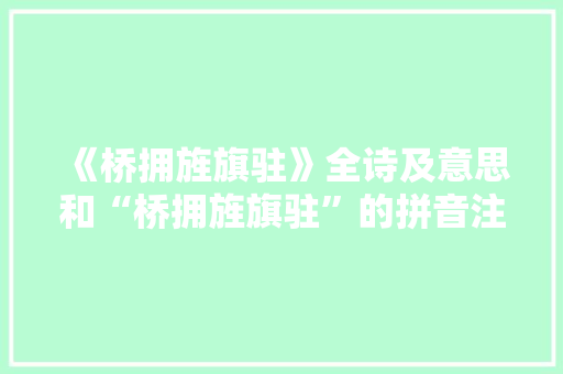 《桥拥旌旗驻》全诗及意思和“桥拥旌旗驻”的拼音注释