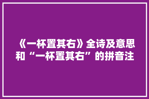 《一杯置其右》全诗及意思和“一杯置其右”的拼音注释