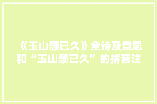 《玉山颓已久》全诗及意思和“玉山颓已久”的拼音注释