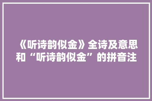 《听诗韵似金》全诗及意思和“听诗韵似金”的拼音注释