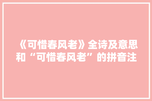 《可惜春风老》全诗及意思和“可惜春风老”的拼音注释 诗词鉴赏